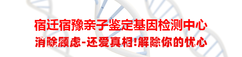 宿迁宿豫亲子鉴定基因检测中心